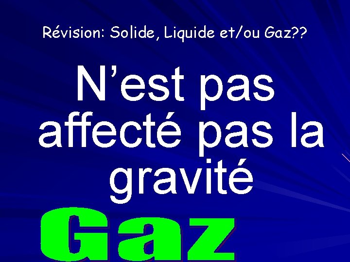 Révision: Solide, Liquide et/ou Gaz? ? N’est pas affecté pas la gravité 