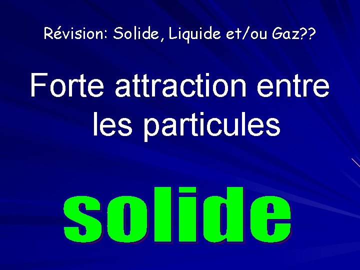 Révision: Solide, Liquide et/ou Gaz? ? Forte attraction entre les particules 