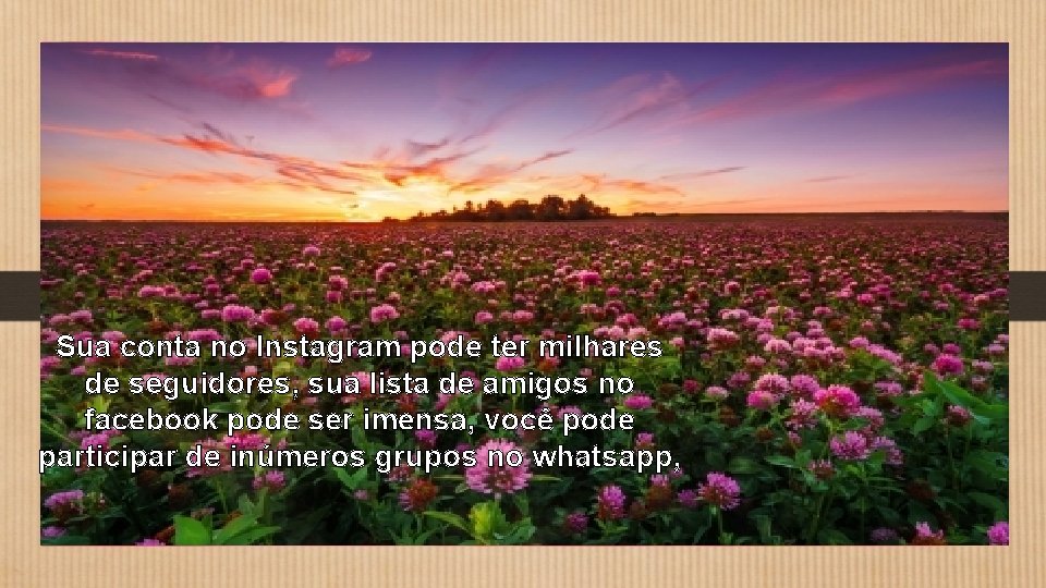 Sua conta no Instagram pode ter milhares de seguidores, sua lista de amigos no