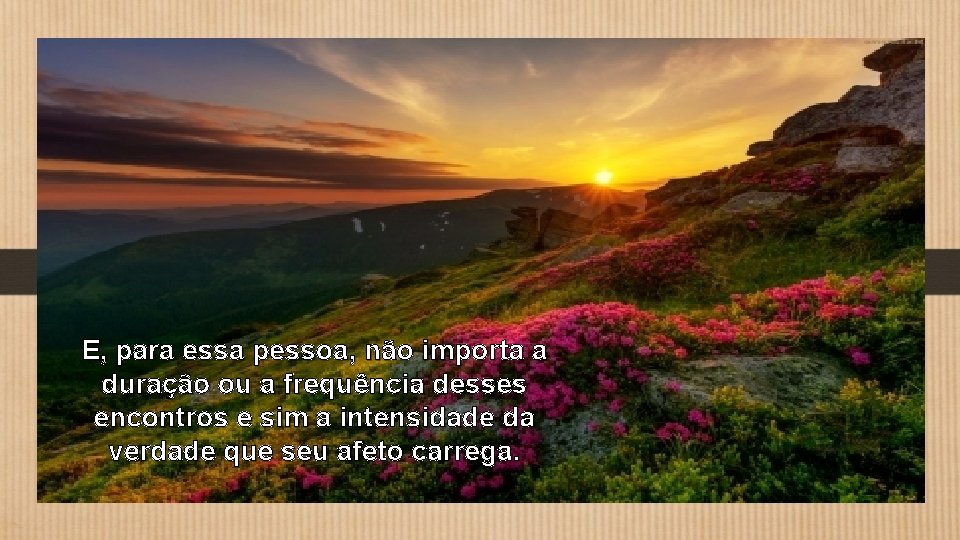 E, para essa pessoa, não importa a duração ou a frequência desses encontros e