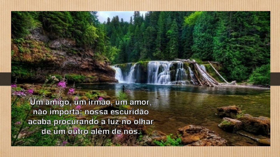 Um amigo, um irmão, um amor, não importa: nossa escuridão acaba procurando a luz