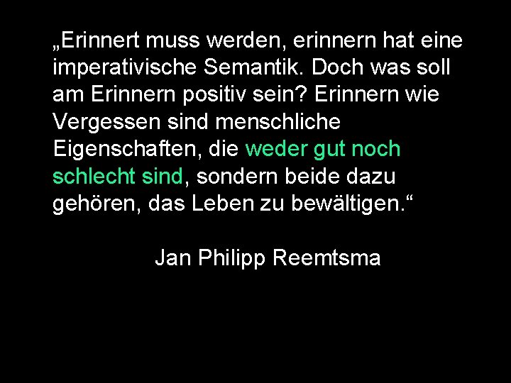 „Erinnert muss werden, erinnern hat eine imperativische Semantik. Doch was soll am Erinnern positiv