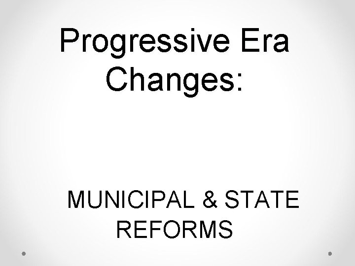 Progressive Era Changes: MUNICIPAL & STATE REFORMS 