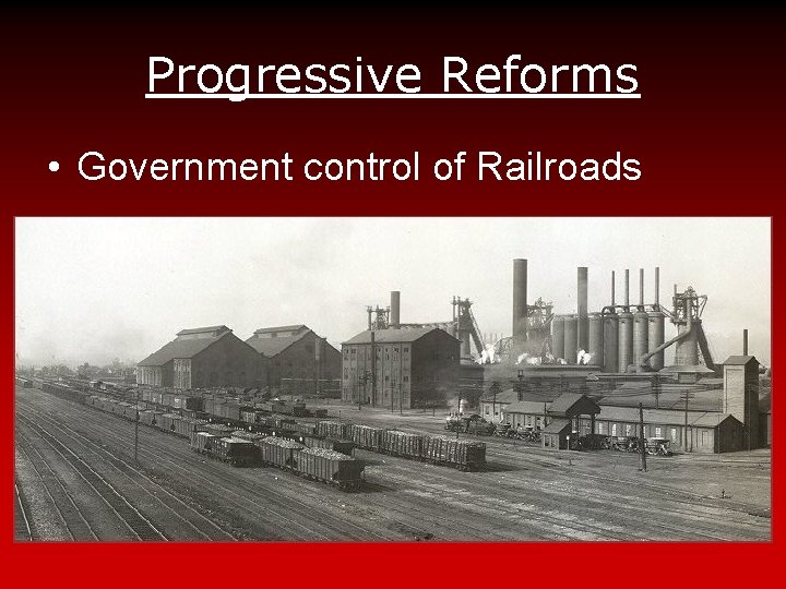 Progressive Reforms • Government control of Railroads 