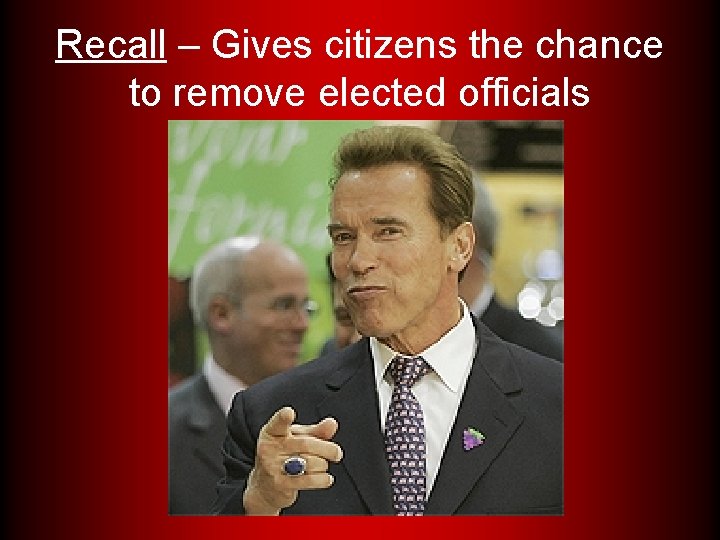 Recall – Gives citizens the chance to remove elected officials 