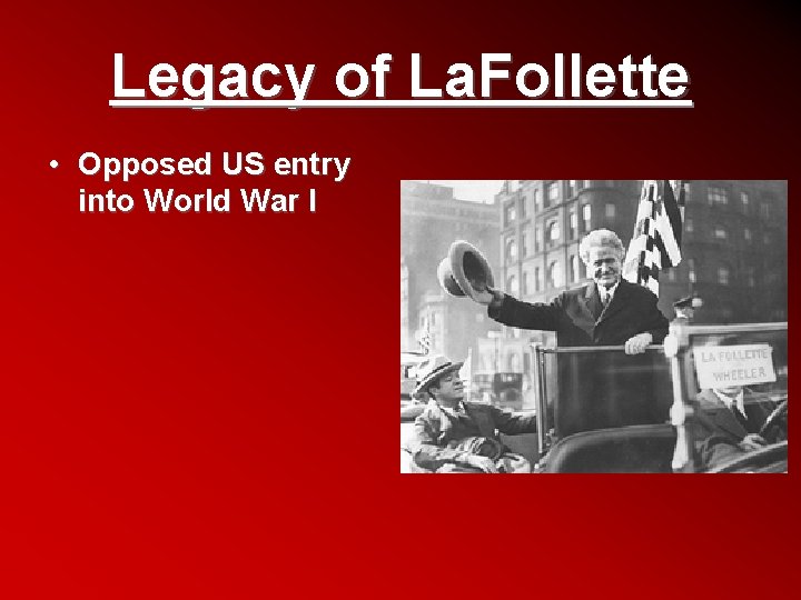 Legacy of La. Follette • Opposed US entry into World War I 