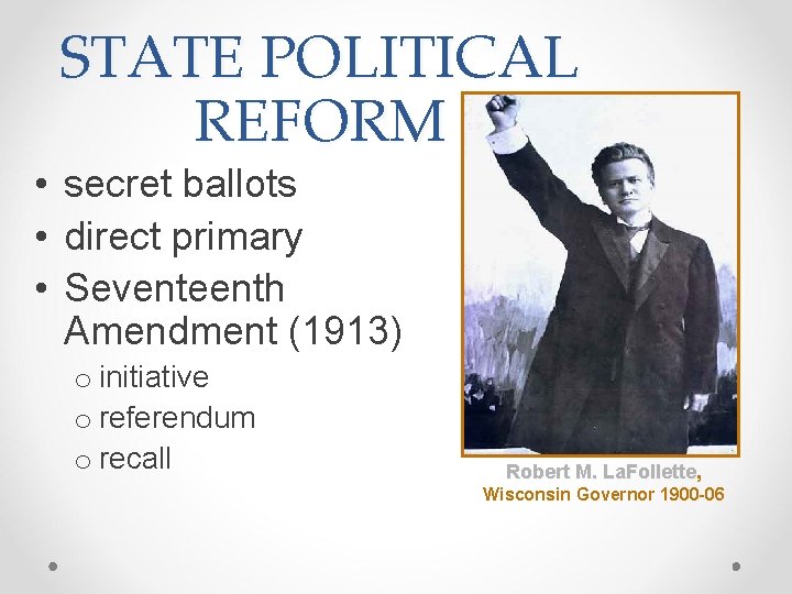 STATE POLITICAL REFORM • secret ballots • direct primary • Seventeenth Amendment (1913) o