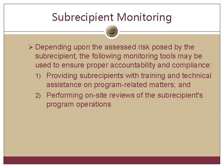 Subrecipient Monitoring Ø Depending upon the assessed risk posed by the subrecipient, the following