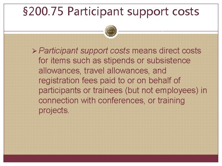 § 200. 75 Participant support costs Ø Participant support costs means direct costs for