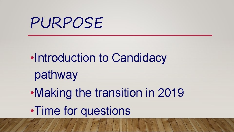 PURPOSE • Introduction to Candidacy pathway • Making the transition in 2019 • Time