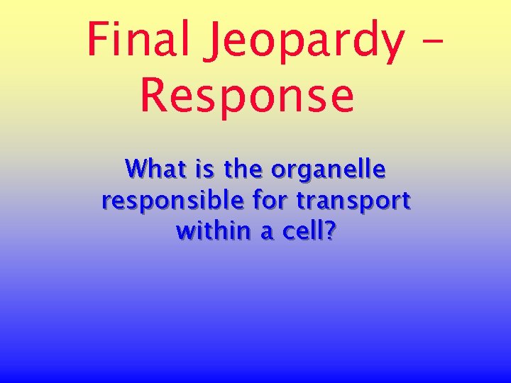 Final Jeopardy Response What is the organelle responsible for transport within a cell? 