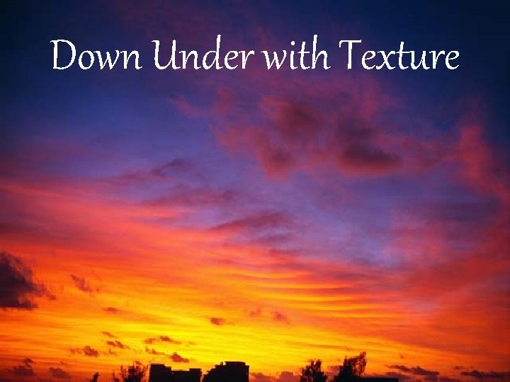 Down Under with Texture Down Under with Texture