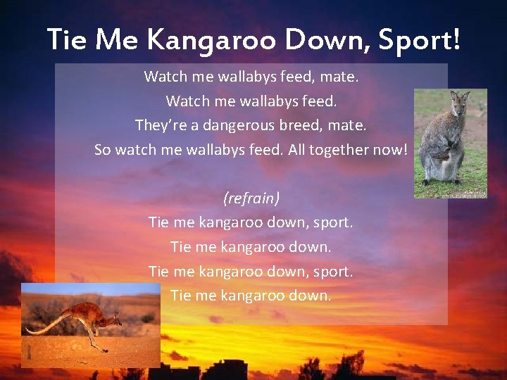 Tie Me Kangaroo Down, Sport! Watch me wallabys feed, mate. Watch me wallabys feed. Tie Me Kangaroo Down, Sport! Watch me wallabys feed, mate. Watch me wallabys feed.