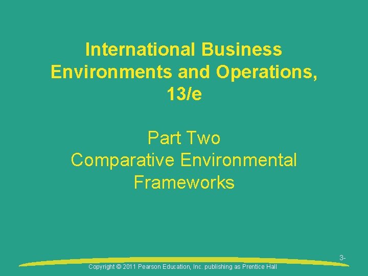 International Business Environments and Operations, 13/e Part Two Comparative Environmental Frameworks 3 Copyright ©