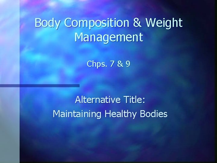 Body Composition & Weight Management Chps. 7 & 9 Alternative Title: Maintaining Healthy Bodies