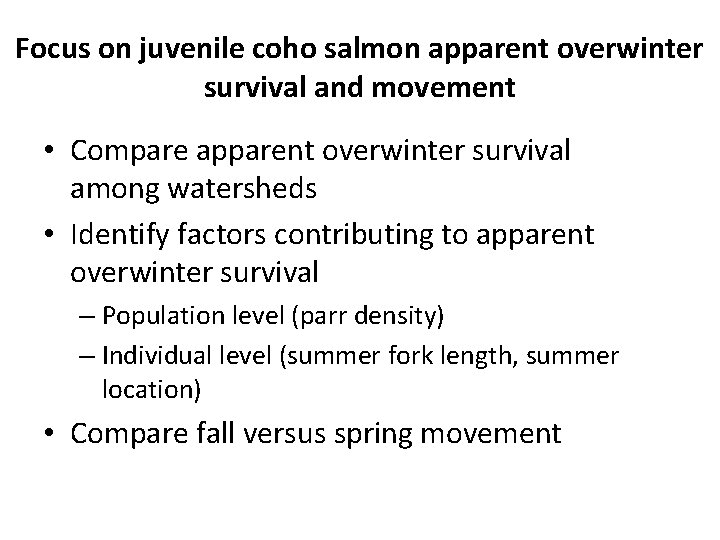 Focus on juvenile coho salmon apparent overwinter survival and movement • Compare apparent overwinter