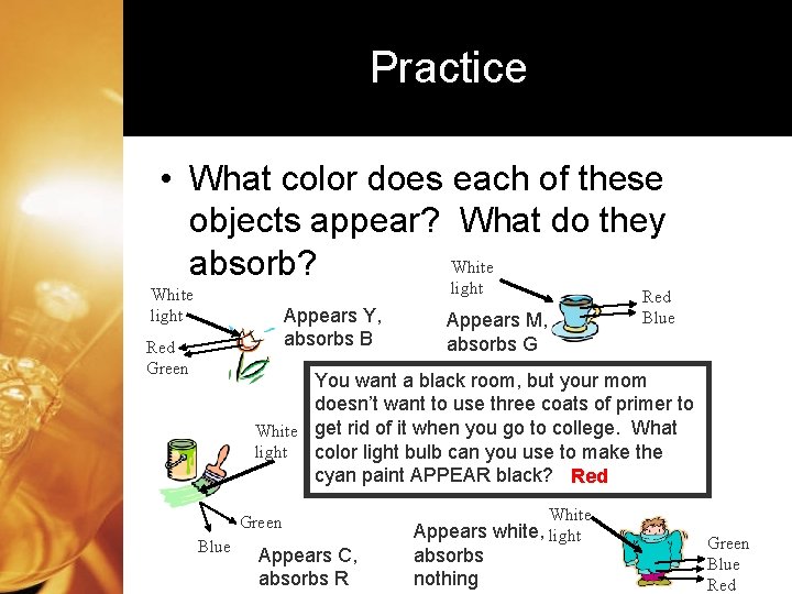 Practice • What color does each of these objects appear? What do they White