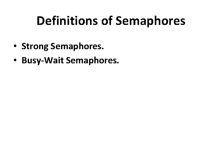 Definitions of Semaphores • Strong Semaphores. • Busy-Wait Semaphores. 