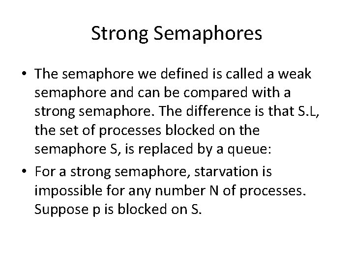 Strong Semaphores • The semaphore we defined is called a weak semaphore and can