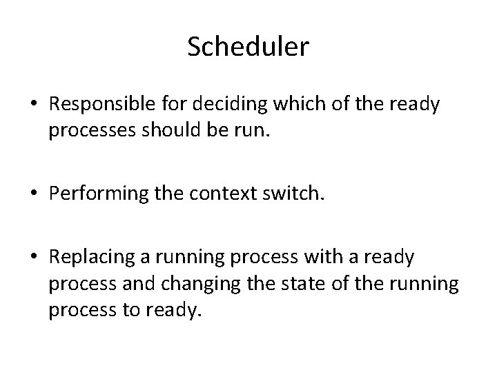 Scheduler • Responsible for deciding which of the ready processes should be run. •