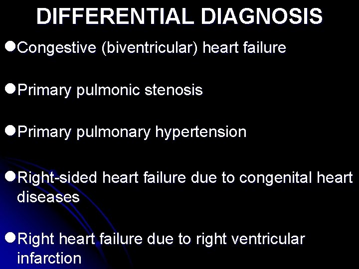 DIFFERENTIAL DIAGNOSIS l. Congestive (biventricular) heart failure l. Primary pulmonic stenosis l. Primary pulmonary