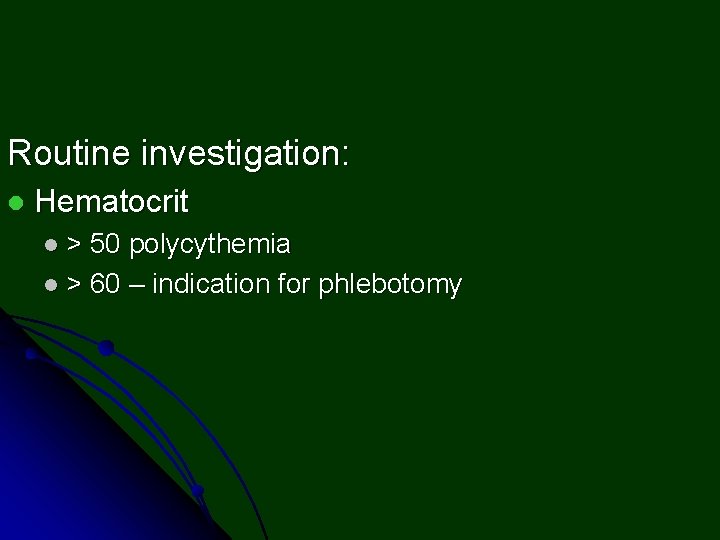 Routine investigation: l Hematocrit l> 50 polycythemia l > 60 – indication for phlebotomy