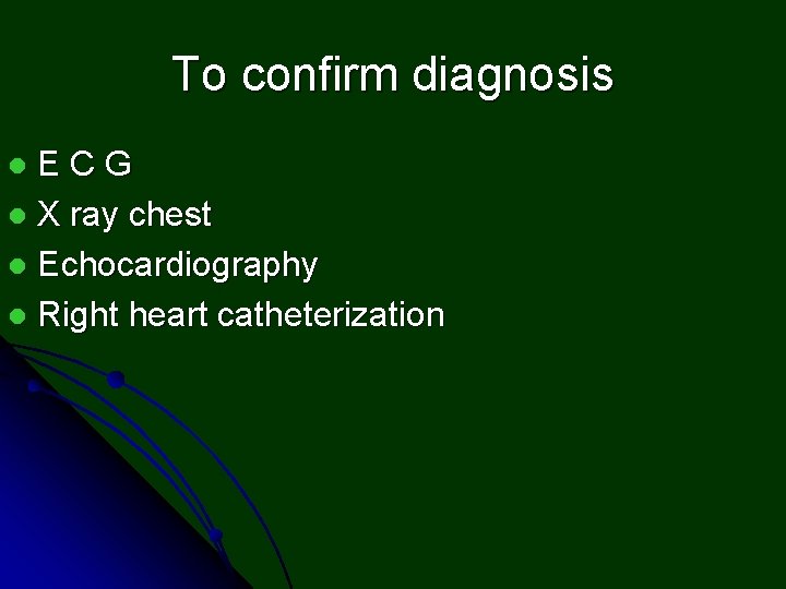To confirm diagnosis ECG l X ray chest l Echocardiography l Right heart catheterization