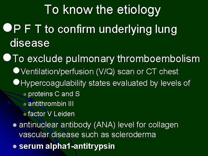 To know the etiology l. P F T to confirm underlying lung disease l.