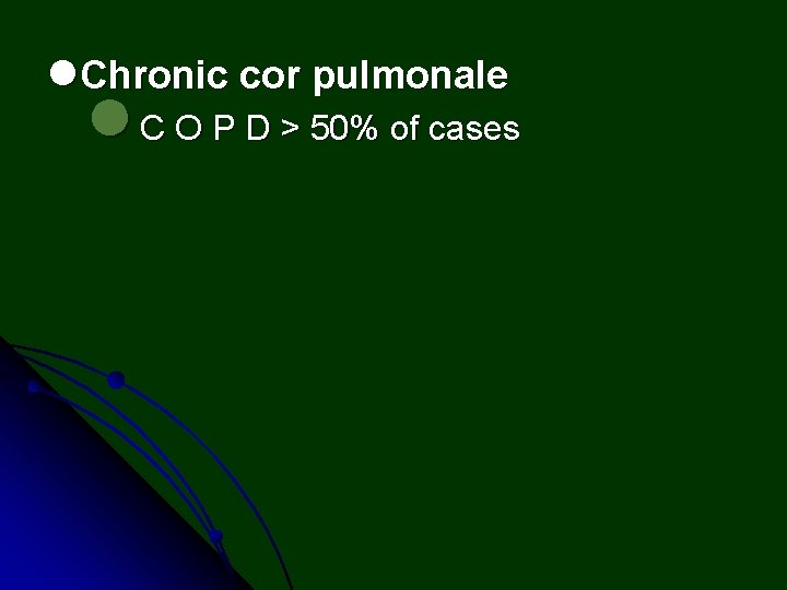 l. Chronic cor pulmonale l C O P D > 50% of cases 