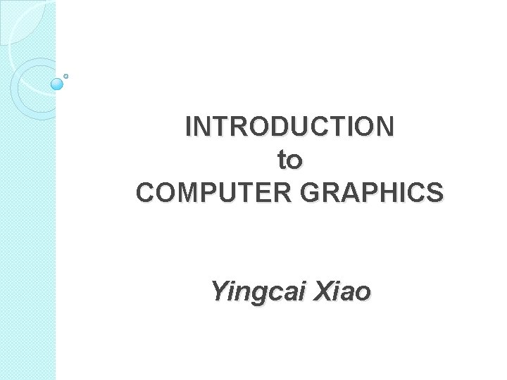 INTRODUCTION to COMPUTER GRAPHICS Yingcai Xiao 