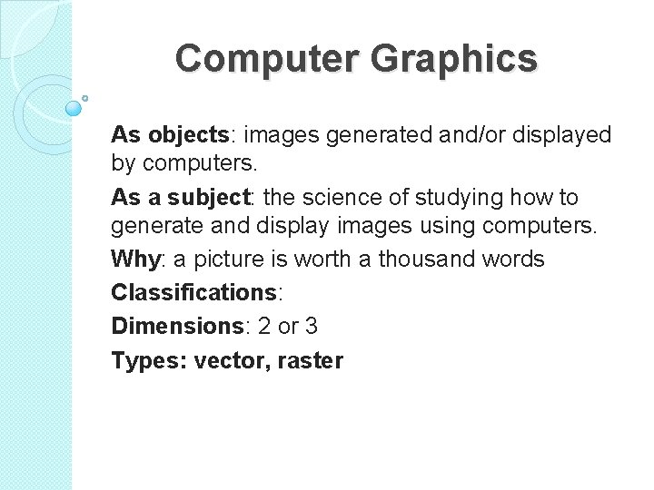  Computer Graphics As objects: images generated and/or displayed by computers. As a subject: