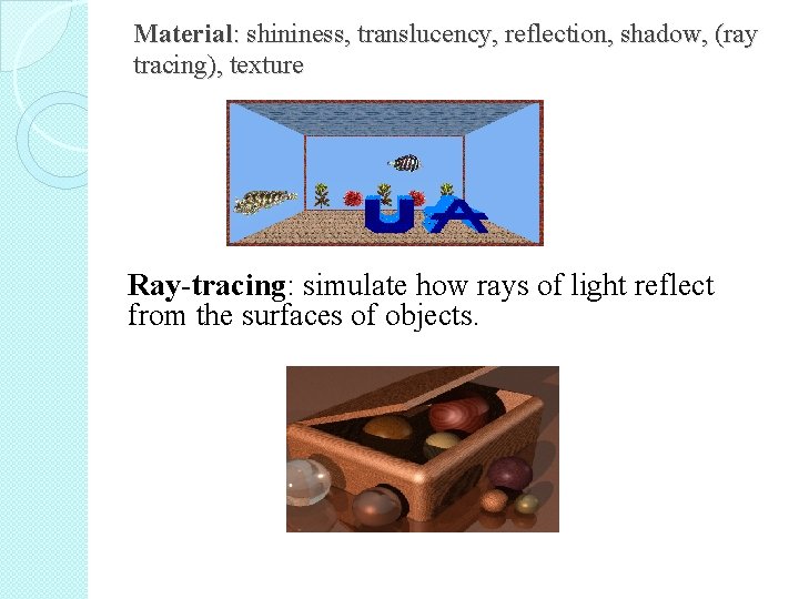 Material: shininess, translucency, reflection, shadow, (ray tracing), texture Ray-tracing: simulate how rays of light