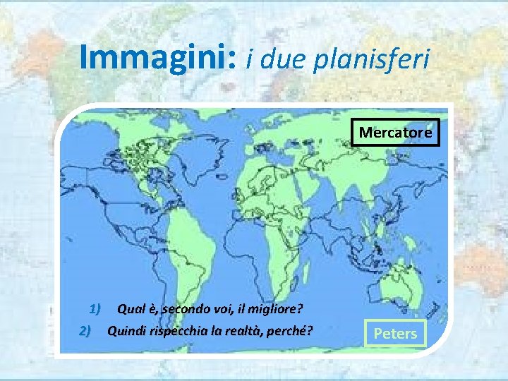 Immagini: i due planisferi Mercatore 1) Qual è, secondo voi, il migliore? 2) Quindi