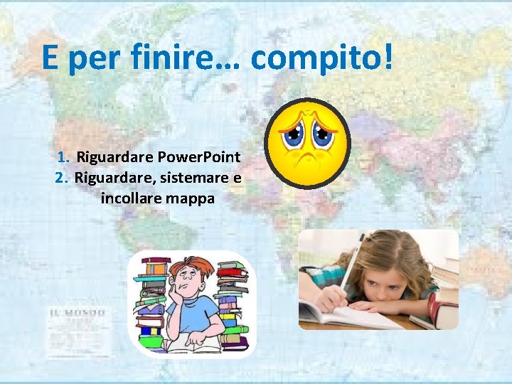 E per finire… compito! 1. Riguardare Power. Point 2. Riguardare, sistemare e incollare mappa