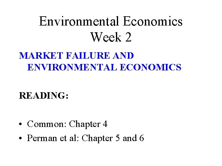 Environmental Economics Week 2 MARKET FAILURE AND ENVIRONMENTAL ECONOMICS READING: • Common: Chapter 4