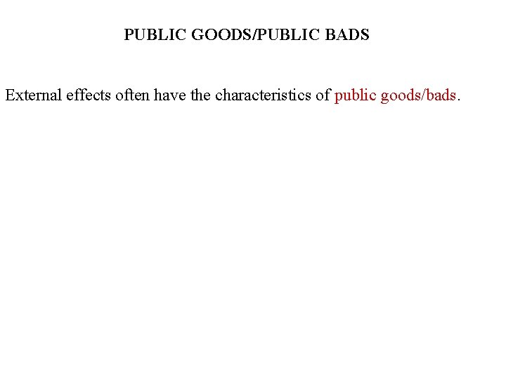 PUBLIC GOODS/PUBLIC BADS External effects often have the characteristics of public goods/bads. 