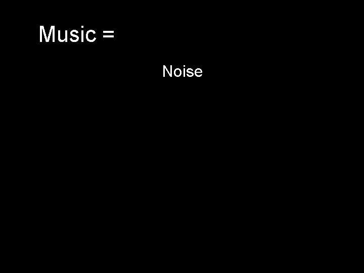 Music = Noise 
