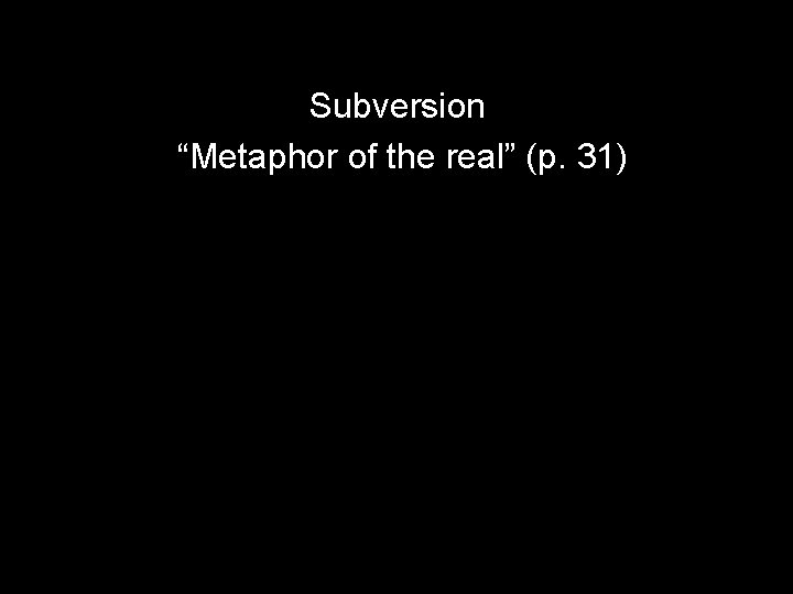 Subversion “Metaphor of the real” (p. 31) 