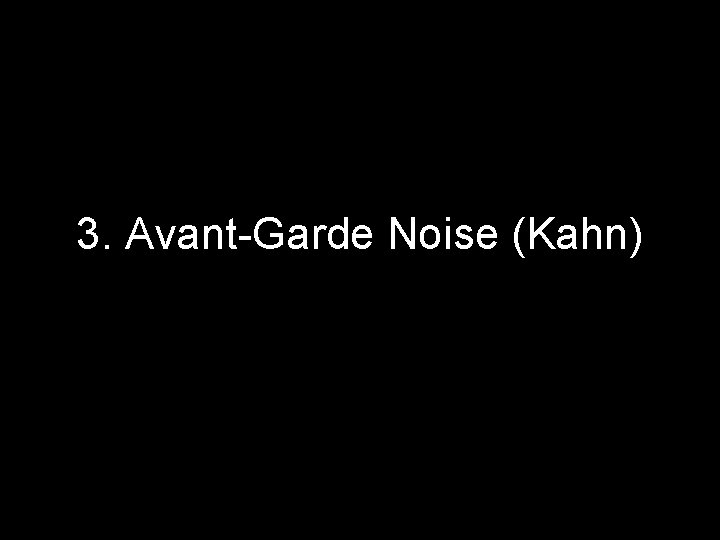 3. Avant-Garde Noise (Kahn) 