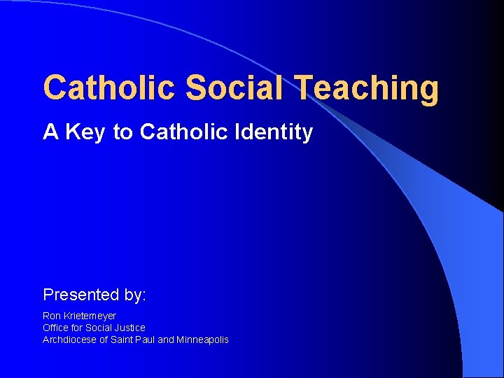 Catholic Social Teaching A Key to Catholic Identity Presented by: Ron Krietemeyer Office for