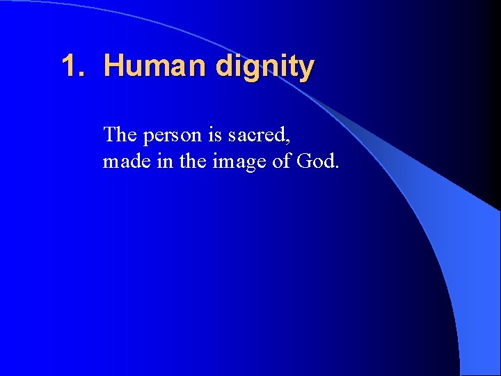 1. Human dignity The person is sacred, made in the image of God. 