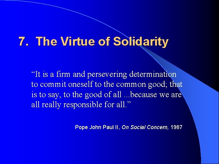 7. The Virtue of Solidarity “It is a firm and persevering determination to commit