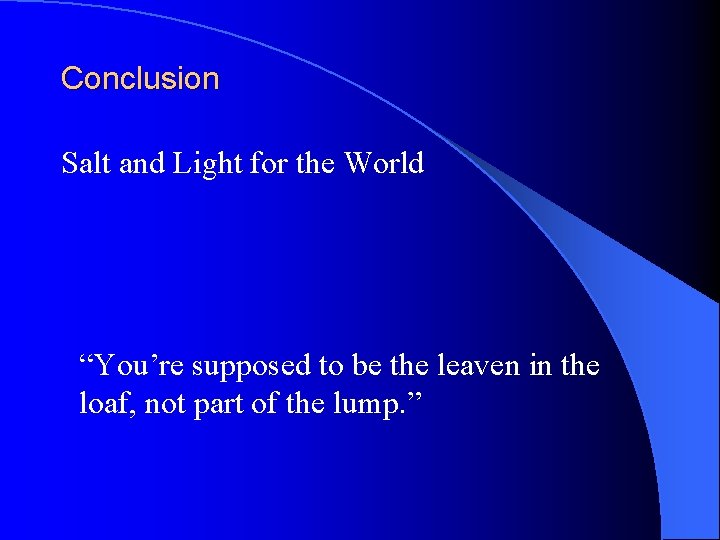 Conclusion Salt and Light for the World “You’re supposed to be the leaven in