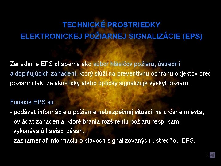 TECHNICKÉ PROSTRIEDKY ELEKTRONICKEJ POŽIARNEJ SIGNALIZÁCIE (EPS) Zariadenie EPS chápeme ako súbor hlásičov požiaru, ústrední