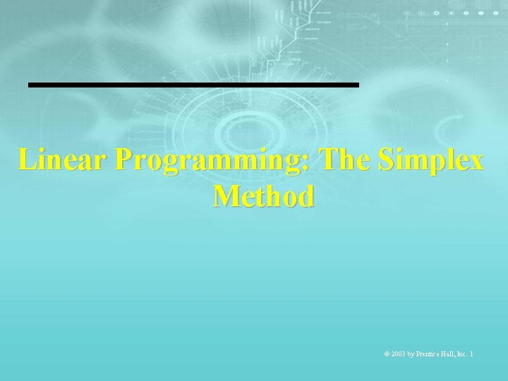 Linear Programming: The Simplex Method © 2003 by Prentice Hall, Inc. 1 