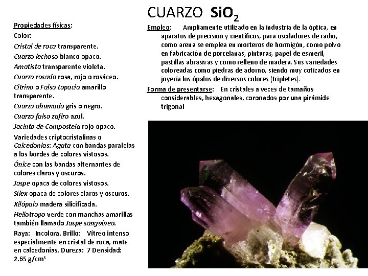 Propiedades físicas: Color: Cristal de roca transparente. Cuarzo lechoso blanco opaco. Amatista transparente violeta.