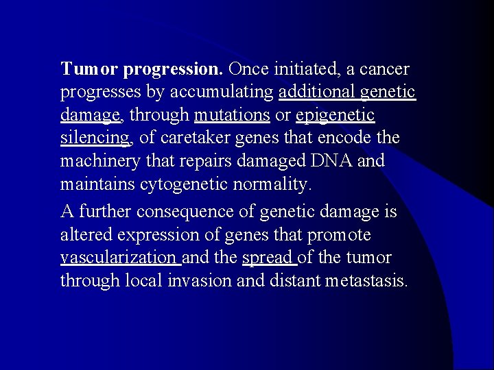 Tumor progression. Once initiated, a cancer progresses by accumulating additional genetic damage, through mutations