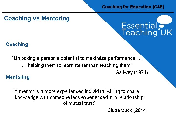 Coaching for Education (C 4 E) Coaching Vs Mentoring Coaching “Unlocking a person’s potential