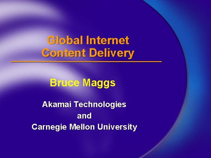 Global Internet Content Delivery Bruce Maggs Akamai Technologies and Carnegie Mellon University 