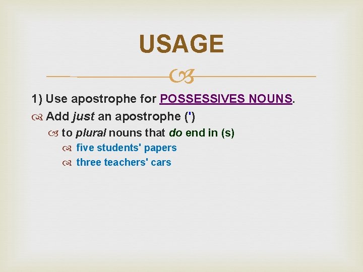 USAGE 1) Use apostrophe for POSSESSIVES NOUNS. Add just an apostrophe (') to plural